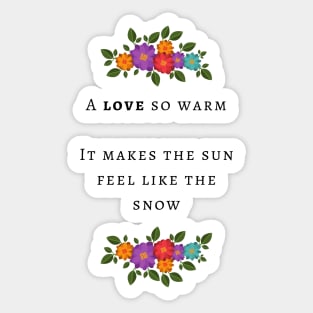 A love so warm it makes the sun feel like the snow Sticker